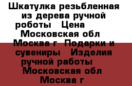 Шкатулка резьбленная из дерева ручной роботы › Цена ­ 800 - Московская обл., Москва г. Подарки и сувениры » Изделия ручной работы   . Московская обл.,Москва г.